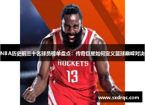 NBA历史前三十名球员榜单盘点：传奇巨星如何定义篮球巅峰对决